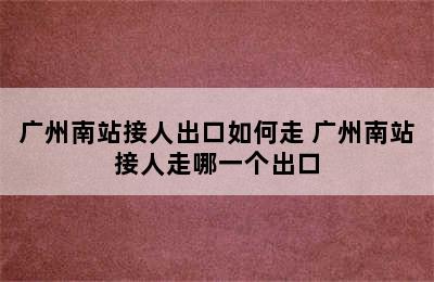 广州南站接人出口如何走 广州南站接人走哪一个出口